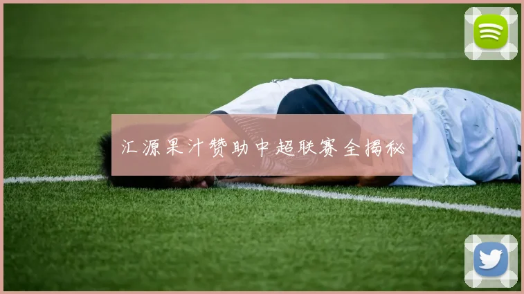 汇源果汁赞助中超联赛全揭秘