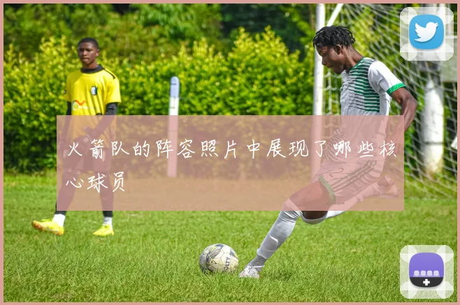 火箭队的阵容照片中展现了哪些核心球员