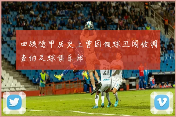 回顾德甲历史上曾因假球丑闻被调查的足球俱乐部