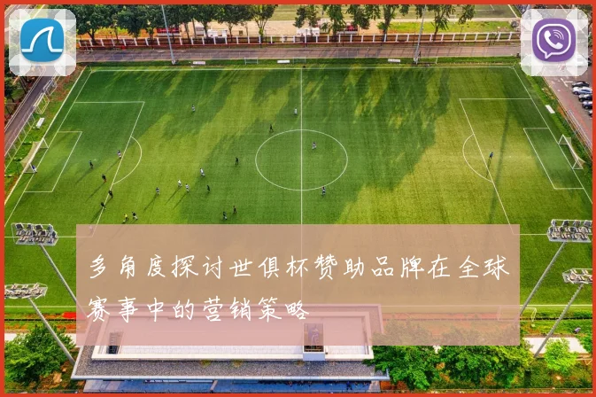 多角度探讨世俱杯赞助品牌在全球赛事中的营销策略