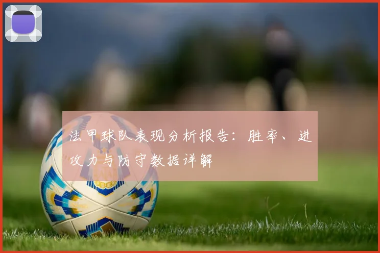 法甲球队表现分析报告：胜率、进攻力与防守数据详解