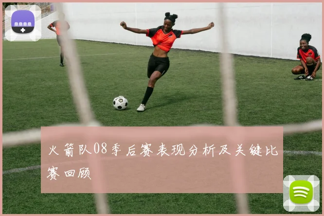 火箭队08季后赛表现分析及关键比赛回顾