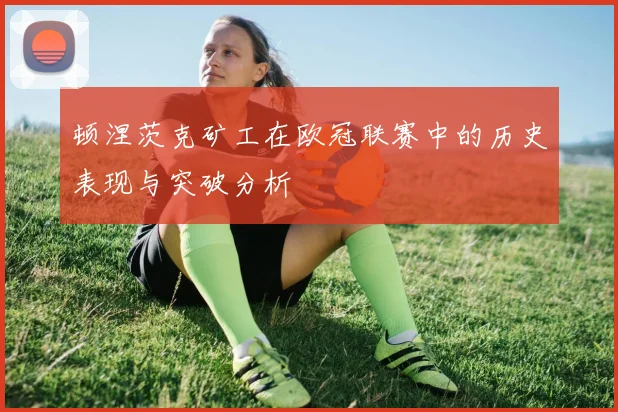 顿涅茨克矿工在欧冠联赛中的历史表现与突破分析