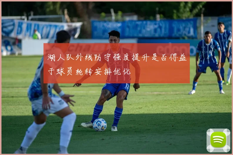 湖人队外线防守强度提升是否得益于球员轮转安排优化