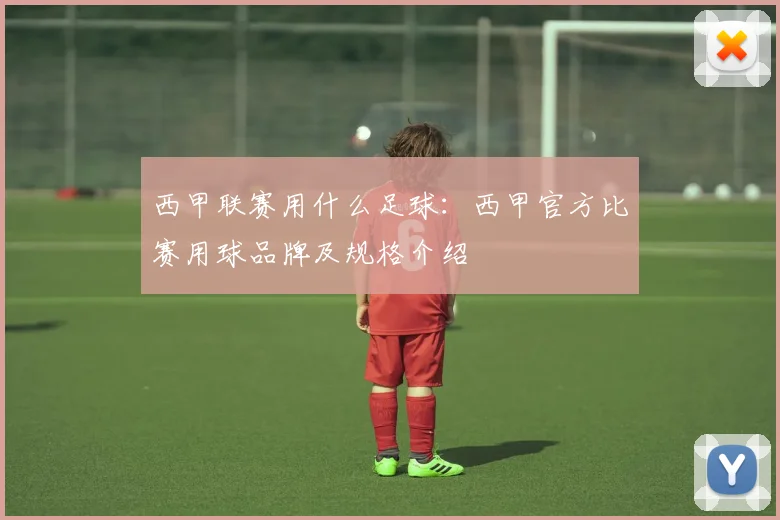 西甲联赛用什么足球：西甲官方比赛用球品牌及规格介绍
